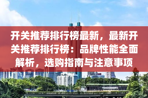 開關(guān)推薦排行榜最新，最新開關(guān)推薦排行榜：品牌性能全面解析，選購指南與注意事項(xiàng)