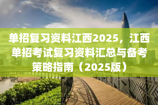 單招復(fù)習(xí)資料江西2025，江西單招考試復(fù)習(xí)資料匯總與備考策略指南（2025版）