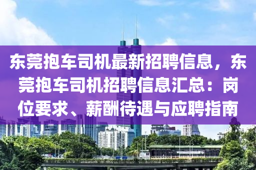 東莞抱車司機(jī)最新招聘信息，東莞抱車司機(jī)招聘信息匯總：崗位要求、薪酬待遇與應(yīng)聘指南