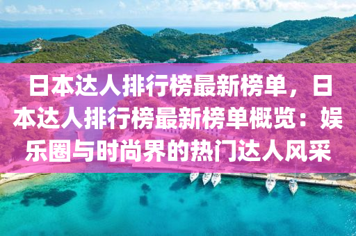 日本達(dá)人排行榜最新榜單，日本達(dá)人排行榜最新榜單概覽：娛樂(lè)圈與時(shí)尚界的熱門(mén)達(dá)人風(fēng)采