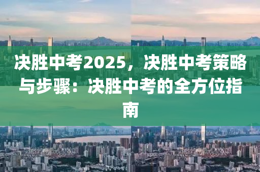 決勝中考2025，決勝中考策略與步驟：決勝中考的全方位指南