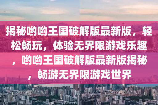 揭秘喲喲王國破解版最新版，輕松暢玩，體驗(yàn)無界限游戲樂趣，喲喲王國破解版最新版揭秘，暢游無界限游戲世界