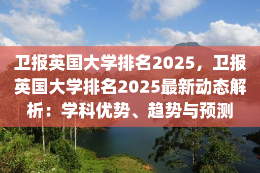 衛(wèi)報英國大學(xué)排名2025，衛(wèi)報英國大學(xué)排名2025最新動態(tài)解析：學(xué)科優(yōu)勢、趨勢與預(yù)測