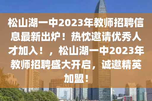 松山湖一中2023年教師招聘信息最新出爐！熱忱邀請優(yōu)秀人才加入！，松山湖一中2023年教師招聘盛大開啟，誠邀精英加盟！