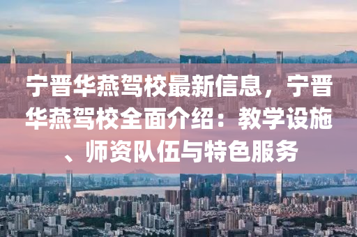 寧晉華燕駕校最新信息，寧晉華燕駕校全面介紹：教學(xué)設(shè)施、師資隊(duì)伍與特色服務(wù)