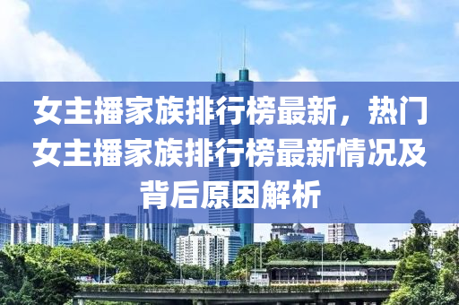 女主播家族排行榜最新，熱門(mén)女主播家族排行榜最新情況及背后原因解析