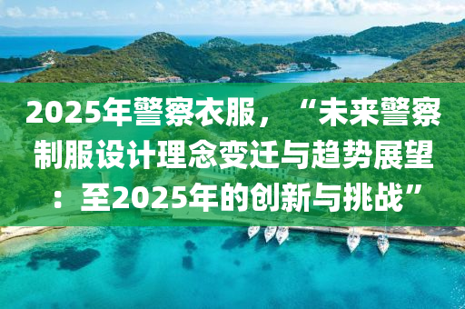 2025年警察衣服，“未來警察制服設計理念變遷與趨勢展望：至2025年的創(chuàng)新與挑戰(zhàn)”