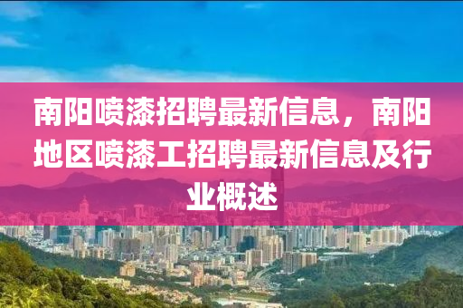 南陽噴漆招聘最新信息，南陽地區(qū)噴漆工招聘最新信息及行業(yè)概述