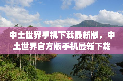 中土世界手機下載最新版，中土世界官方版手機最新下載