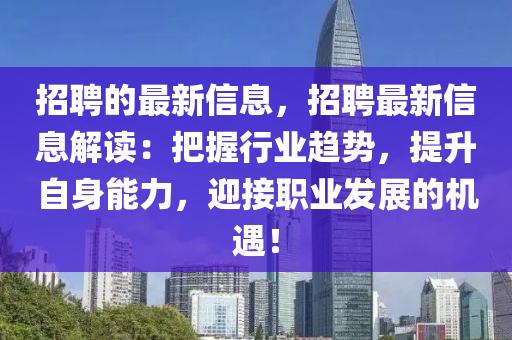 招聘的最新信息，招聘最新信息解讀：把握行業(yè)趨勢(shì)，提升自身能力，迎接職業(yè)發(fā)展的機(jī)遇！