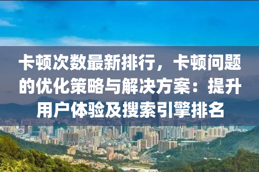 卡頓次數(shù)最新排行，卡頓問題的優(yōu)化策略與解決方案：提升用戶體驗(yàn)及搜索引擎排名