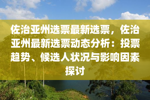 佐治亞州選票最新選票，佐治亞州最新選票動(dòng)態(tài)分析：投票趨勢(shì)、候選人狀況與影響因素探討