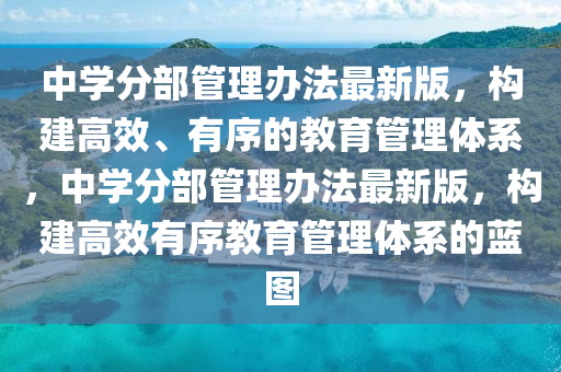 中學(xué)分部管理辦法最新版，構(gòu)建高效、有序的教育管理體系，中學(xué)分部管理辦法最新版，構(gòu)建高效有序教育管理體系的藍(lán)圖