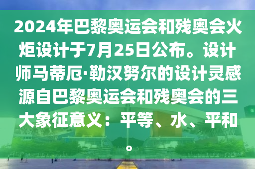 2024年巴黎奧運會和殘奧會火炬設(shè)計于7月25日公布。設(shè)計師馬蒂厄·勒漢努爾的設(shè)計靈感源自巴黎奧運會和殘奧會的三大象征意義：平等、水、平和。