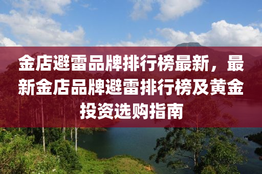 金店避雷品牌排行榜最新，最新金店品牌避雷排行榜及黃金投資選購指南