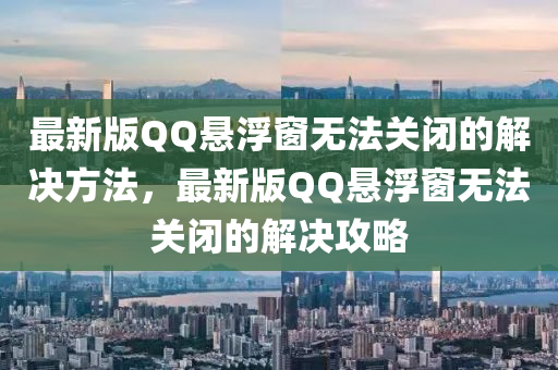 最新版QQ懸浮窗無法關(guān)閉的解決方法，最新版QQ懸浮窗無法關(guān)閉的解決攻略