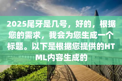 2025尾牙是幾號(hào)，好的，根據(jù)您的需求，我會(huì)為您生成一個(gè)標(biāo)題。以下是根據(jù)您提供的HTML內(nèi)容生成的