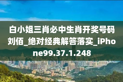 白小姐三肖必中生肖開獎(jiǎng)號(hào)碼劉佰_絕對(duì)經(jīng)典解答落實(shí)_iPhone99.37.1.248