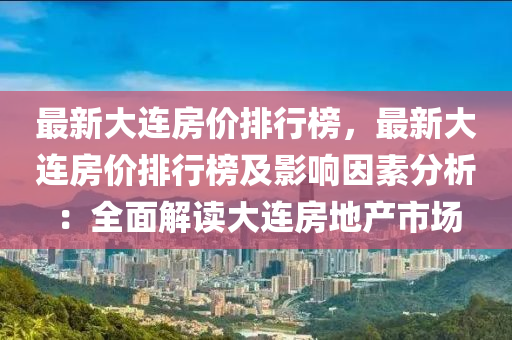 最新大連房價(jià)排行榜，最新大連房價(jià)排行榜及影響因素分析：全面解讀大連房地產(chǎn)市場