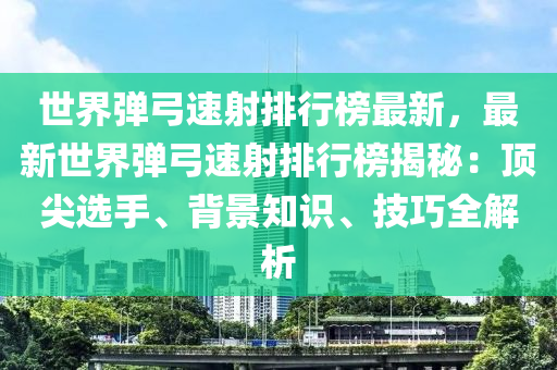 世界彈弓速射排行榜最新，最新世界彈弓速射排行榜揭秘：頂尖選手、背景知識、技巧全解析