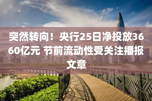 突然轉(zhuǎn)向！央行25日凈投放3660億元 節(jié)前流動性受關(guān)注播報文章