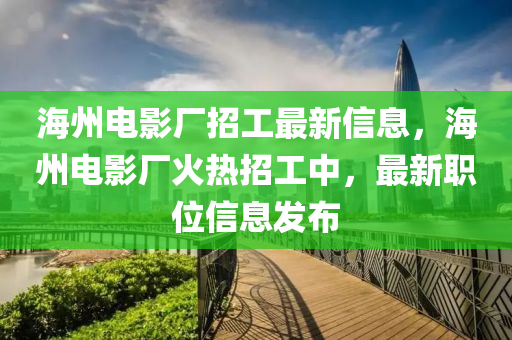 海州電影廠招工最新信息，海州電影廠火熱招工中，最新職位信息發(fā)布