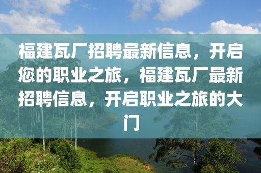 福建瓦廠招聘最新信息，開(kāi)啟您的職業(yè)之旅，福建瓦廠最新招聘信息，開(kāi)啟職業(yè)之旅的大門