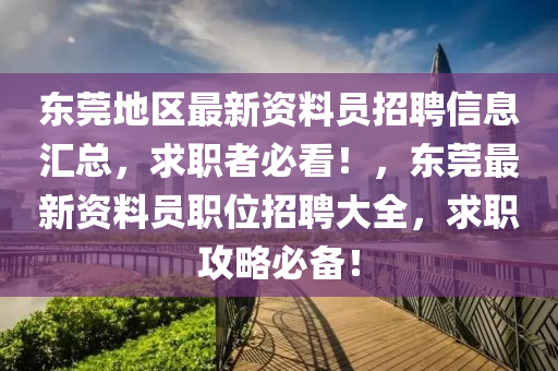 東莞地區(qū)最新資料員招聘信息匯總，求職者必看！，東莞最新資料員職位招聘大全，求職攻略必備！