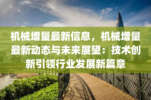 機(jī)械增量最新信息，機(jī)械增量最新動態(tài)與未來展望：技術(shù)創(chuàng)新引領(lǐng)行業(yè)發(fā)展新篇章