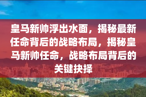 皇馬新帥浮出水面，揭秘最新任命背后的戰(zhàn)略布局，揭秘皇馬新帥任命，戰(zhàn)略布局背后的關(guān)鍵抉擇