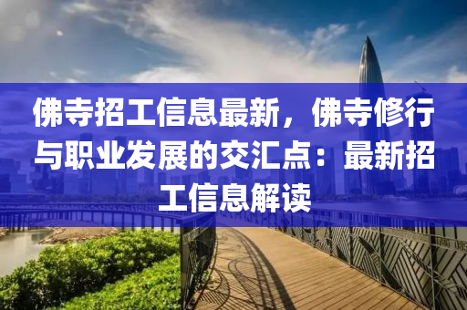 佛寺招工信息最新，佛寺修行與職業(yè)發(fā)展的交匯點(diǎn)：最新招工信息解讀