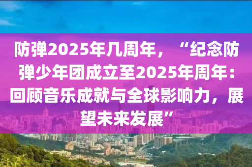 防彈2025年幾周年，“紀(jì)念防彈少年團(tuán)成立至2025年周年：回顧音樂成就與全球影響力，展望未來發(fā)展”