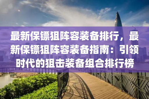 最新保鏢狙陣容裝備排行，最新保鏢狙陣容裝備指南：引領時代的狙擊裝備組合排行榜