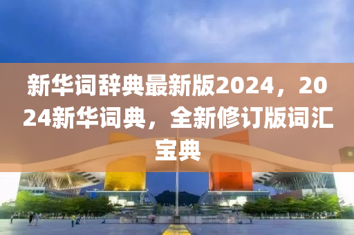 新華詞辭典最新版2024，2024新華詞典，全新修訂版詞匯寶典