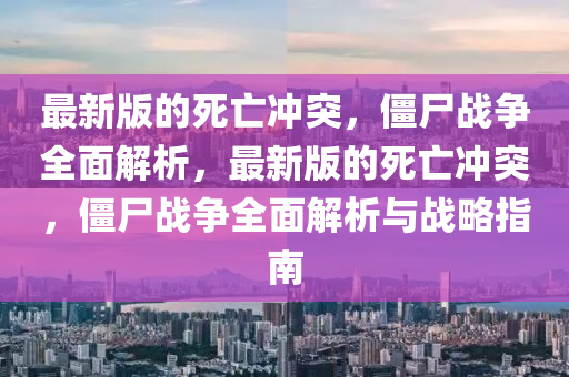 最新版的死亡沖突，僵尸戰(zhàn)爭(zhēng)全面解析，最新版的死亡沖突，僵尸戰(zhàn)爭(zhēng)全面解析與戰(zhàn)略指南