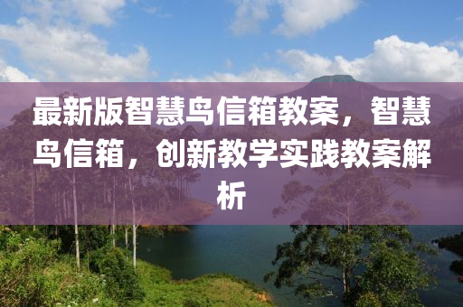 最新版智慧鳥信箱教案，智慧鳥信箱，創(chuàng)新教學(xué)實(shí)踐教案解析