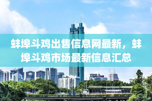 蚌埠斗雞出售信息網(wǎng)最新，蚌埠斗雞市場最新信息匯總