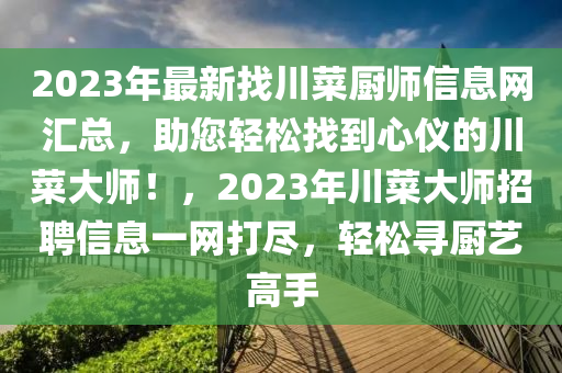 2023年最新找川菜廚師信息網(wǎng)匯總，助您輕松找到心儀的川菜大師！，2023年川菜大師招聘信息一網(wǎng)打盡，輕松尋廚藝高手