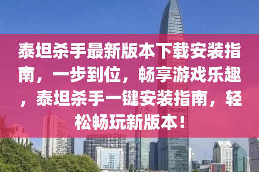 泰坦殺手最新版本下載安裝指南，一步到位，暢享游戲樂趣，泰坦殺手一鍵安裝指南，輕松暢玩新版本！