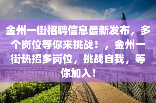 金州一街招聘信息最新發(fā)布，多個崗位等你來挑戰(zhàn)！，金州一街熱招多崗位，挑戰(zhàn)自我，等你加入！