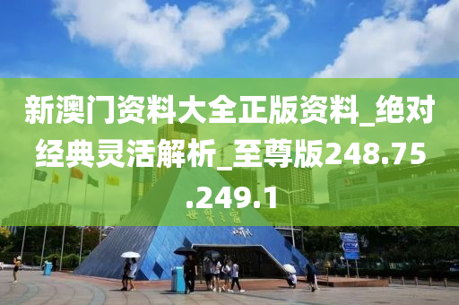 新澳门资料大全正版资料_绝对经典灵活解析_至尊版248.75.249.1