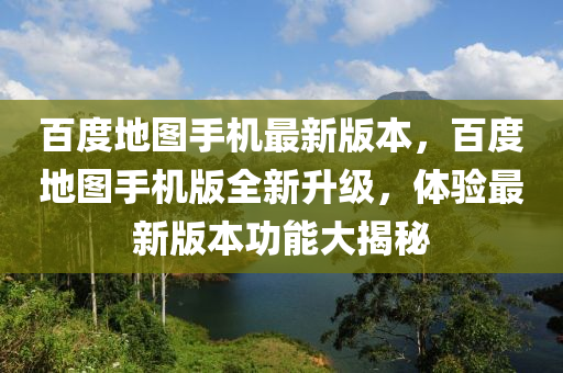 百度地圖手機(jī)最新版本，百度地圖手機(jī)版全新升級，體驗最新版本功能大揭秘