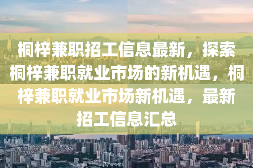 桐梓兼職招工信息最新，探索桐梓兼職就業(yè)市場的新機(jī)遇，桐梓兼職就業(yè)市場新機(jī)遇，最新招工信息匯總