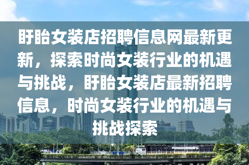 盱眙女裝店招聘信息網(wǎng)最新更新，探索時(shí)尚女裝行業(yè)的機(jī)遇與挑戰(zhàn)，盱眙女裝店最新招聘信息，時(shí)尚女裝行業(yè)的機(jī)遇與挑戰(zhàn)探索