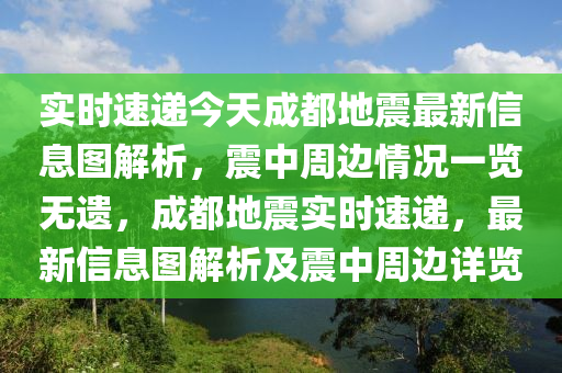 實(shí)時(shí)速遞今天成都地震最新信息圖解析，震中周邊情況一覽無(wú)遺，成都地震實(shí)時(shí)速遞，最新信息圖解析及震中周邊詳覽