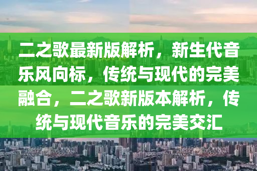 二之歌最新版解析，新生代音樂風(fēng)向標(biāo)，傳統(tǒng)與現(xiàn)代的完美融合，二之歌新版本解析，傳統(tǒng)與現(xiàn)代音樂的完美交匯