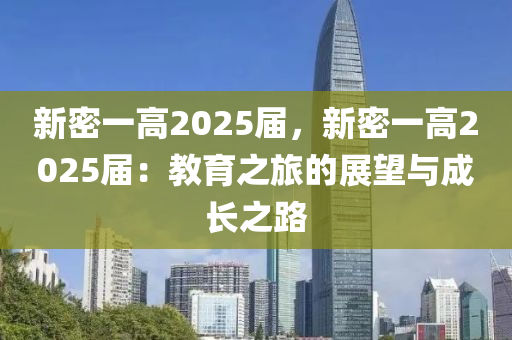 新密一高2025屆，新密一高2025屆：教育之旅的展望與成長之路