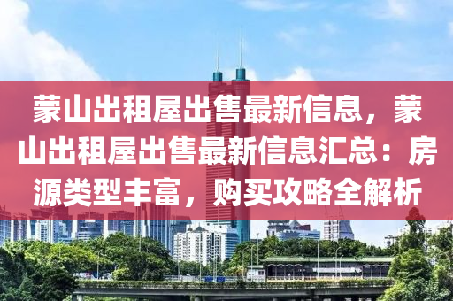 蒙山出租屋出售最新信息，蒙山出租屋出售最新信息匯總：房源類型豐富，購買攻略全解析