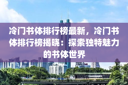 冷門書體排行榜最新，冷門書體排行榜揭曉：探索獨(dú)特魅力的書體世界