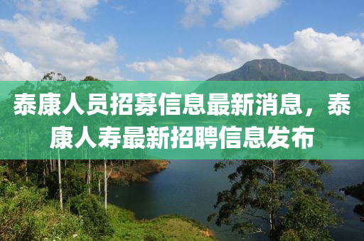 泰康人員招募信息最新消息，泰康人壽最新招聘信息發(fā)布